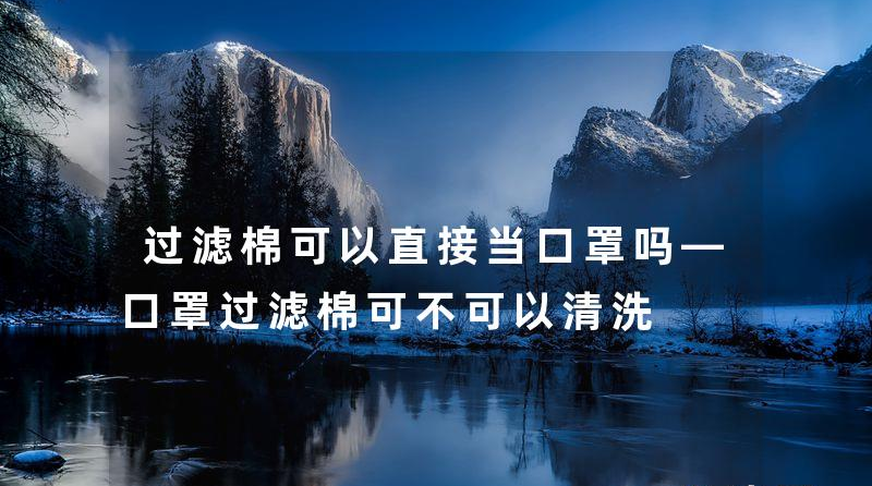 過濾棉可以直接當(dāng)口罩嗎—口罩過濾棉可不可以清洗